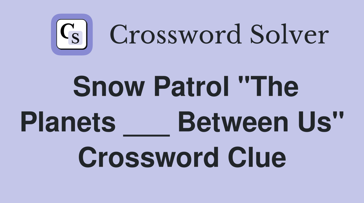Snow Patrol "The Planets ___ Between Us" Crossword Clue