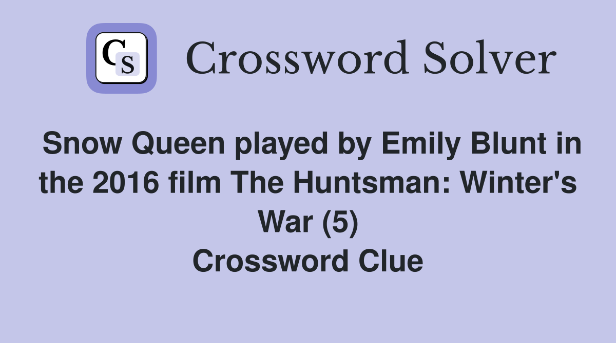 Snow Queen played by Emily Blunt in the 2016 film The Huntsman: Winter's War (5) Crossword Clue