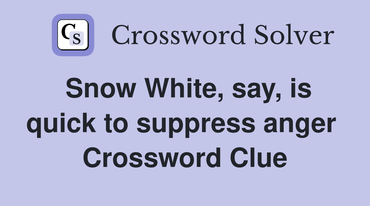 Snow White, say, is quick to suppress anger  Crossword Clue