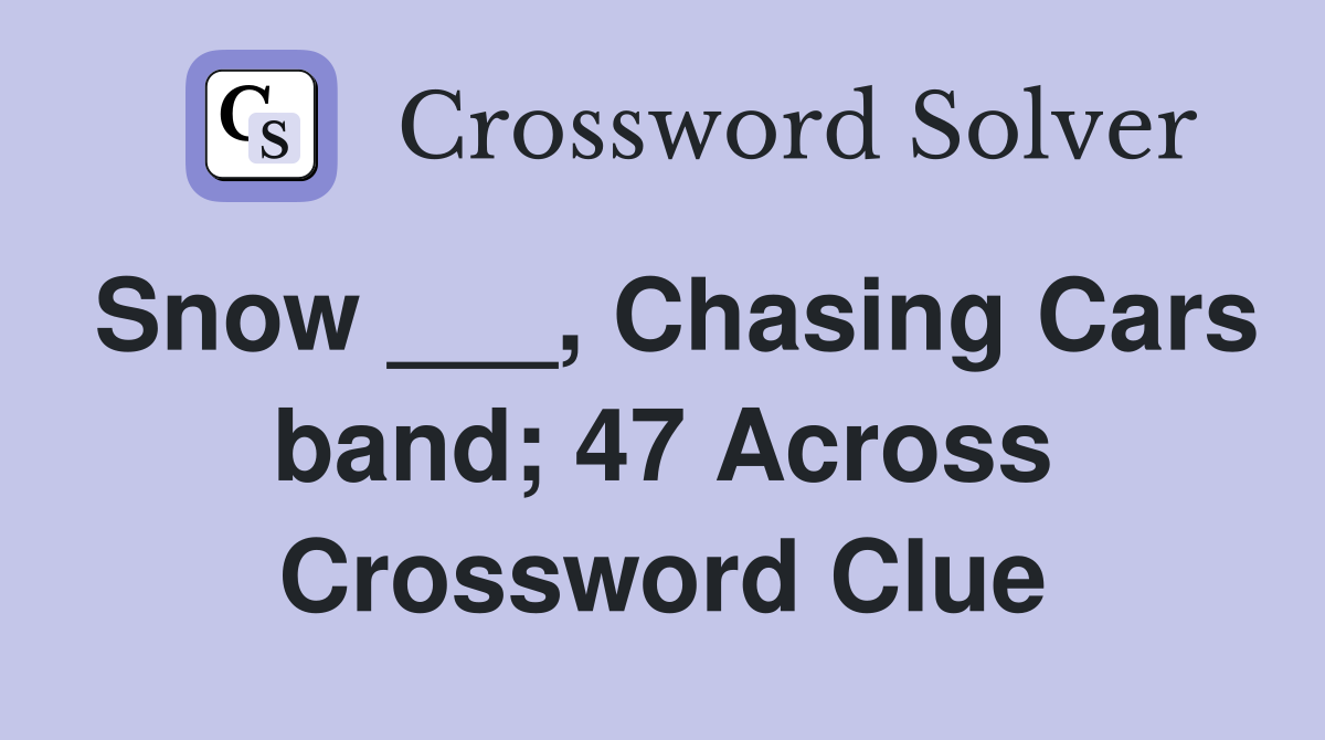 Snow ___, Chasing Cars band; 47 Across Crossword Clue