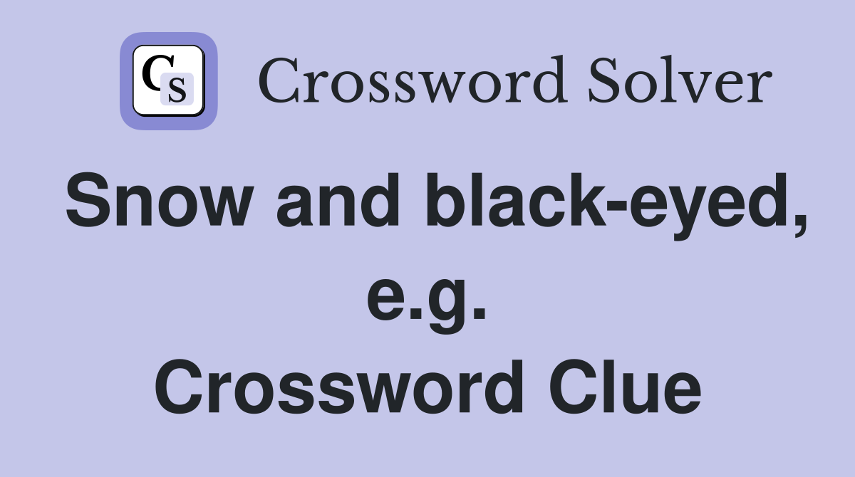 Snow and black-eyed, e.g. Crossword Clue