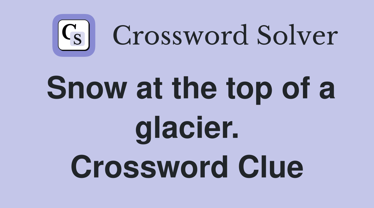 Snow at the top of a glacier. Crossword Clue
