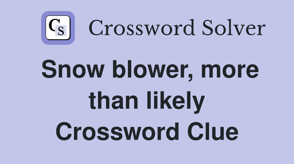 Snow blower, more than likely Crossword Clue