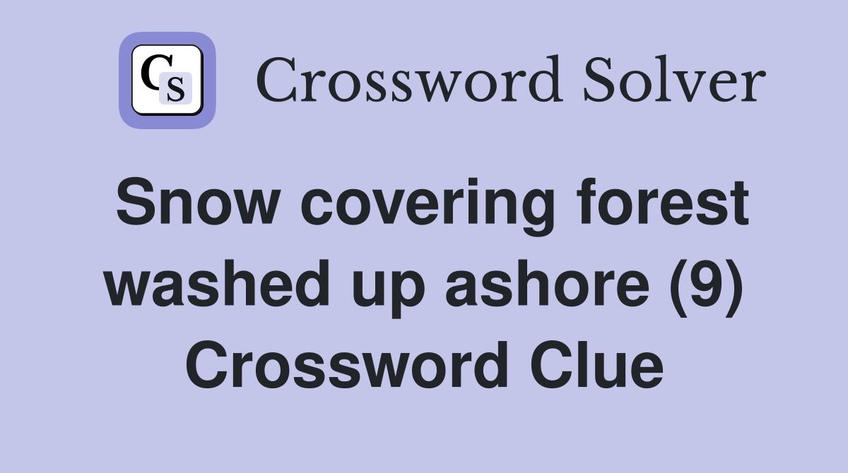 Snow covering forest washed up ashore (9) Crossword Clue