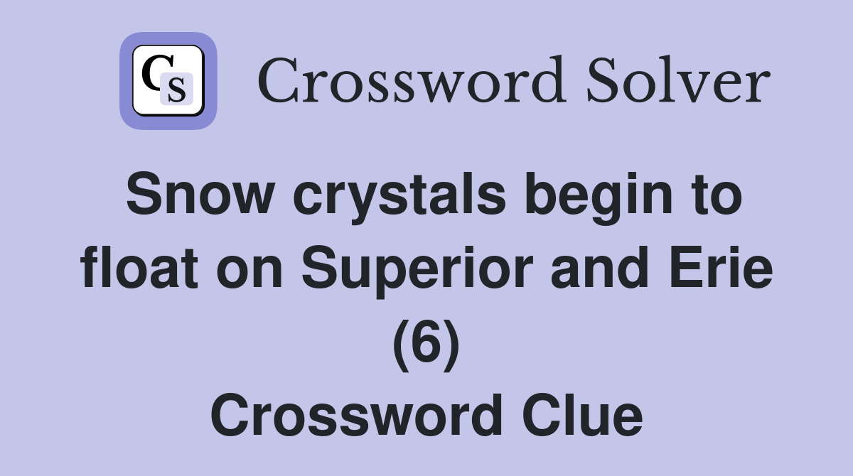 Snow crystals begin to float on Superior and Erie (6) Crossword Clue