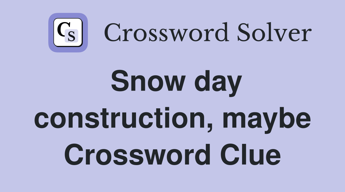 Snow day construction, maybe Crossword Clue