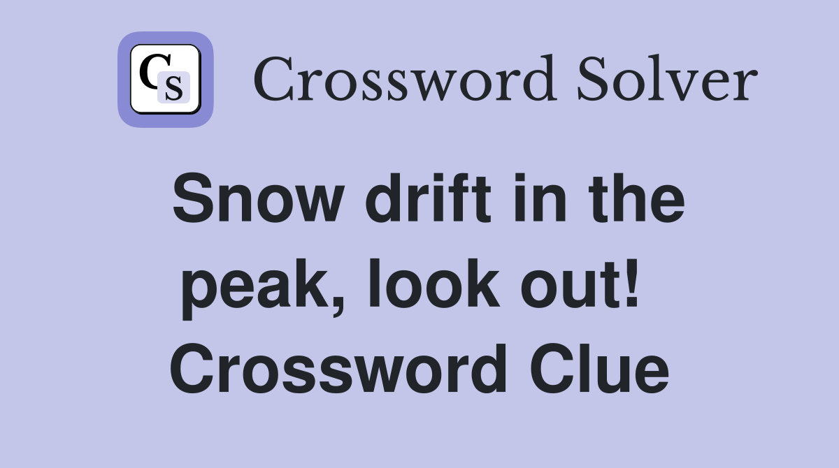 Snow drift in the peak, look out!  Crossword Clue
