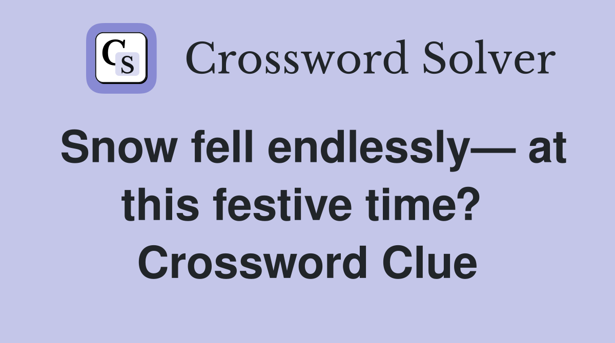 Snow fell endlessly— at this festive time?  Crossword Clue