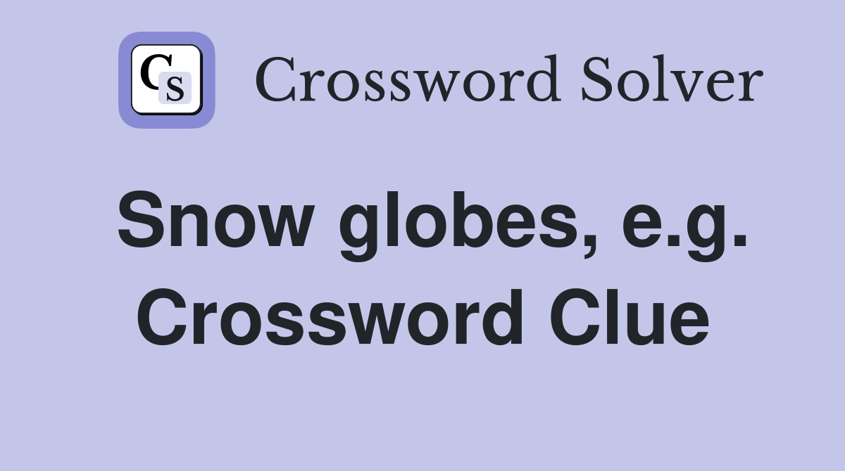 Snow globes, e.g. Crossword Clue