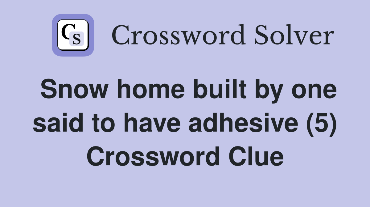 Snow home built by one said to have adhesive (5) Crossword Clue