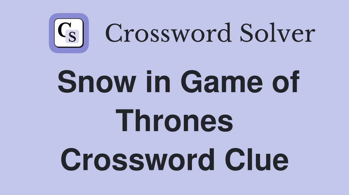 Snow in Game of Thrones Crossword Clue