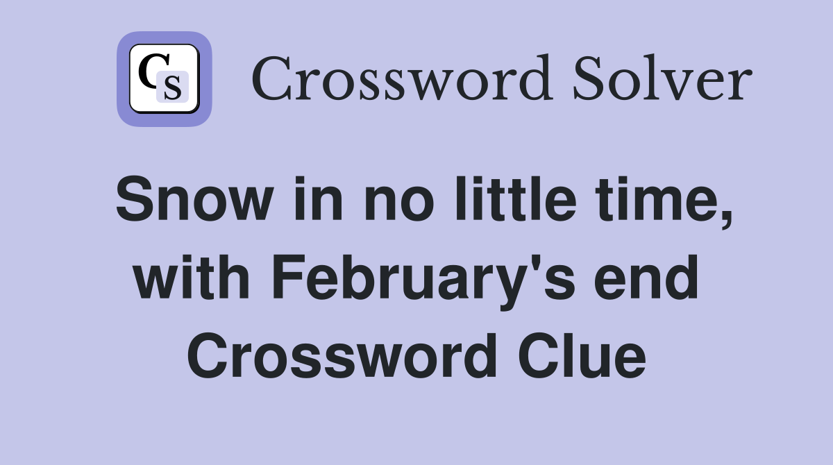 Snow in no little time, with February's end Crossword Clue