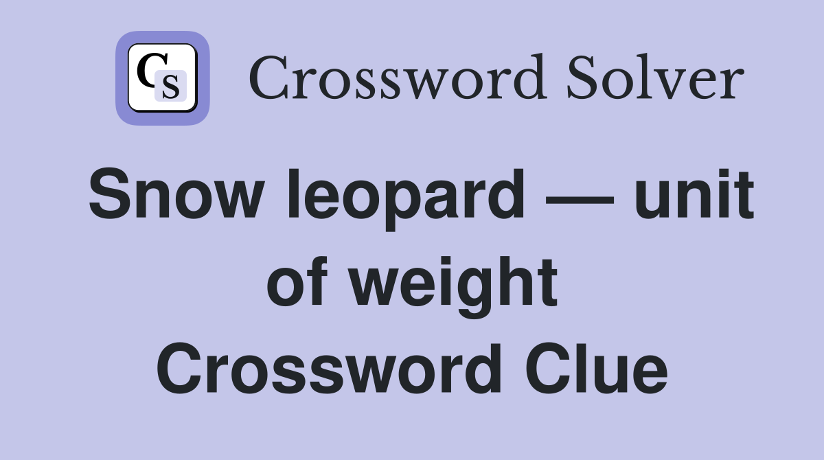 Snow leopard — unit of weight Crossword Clue