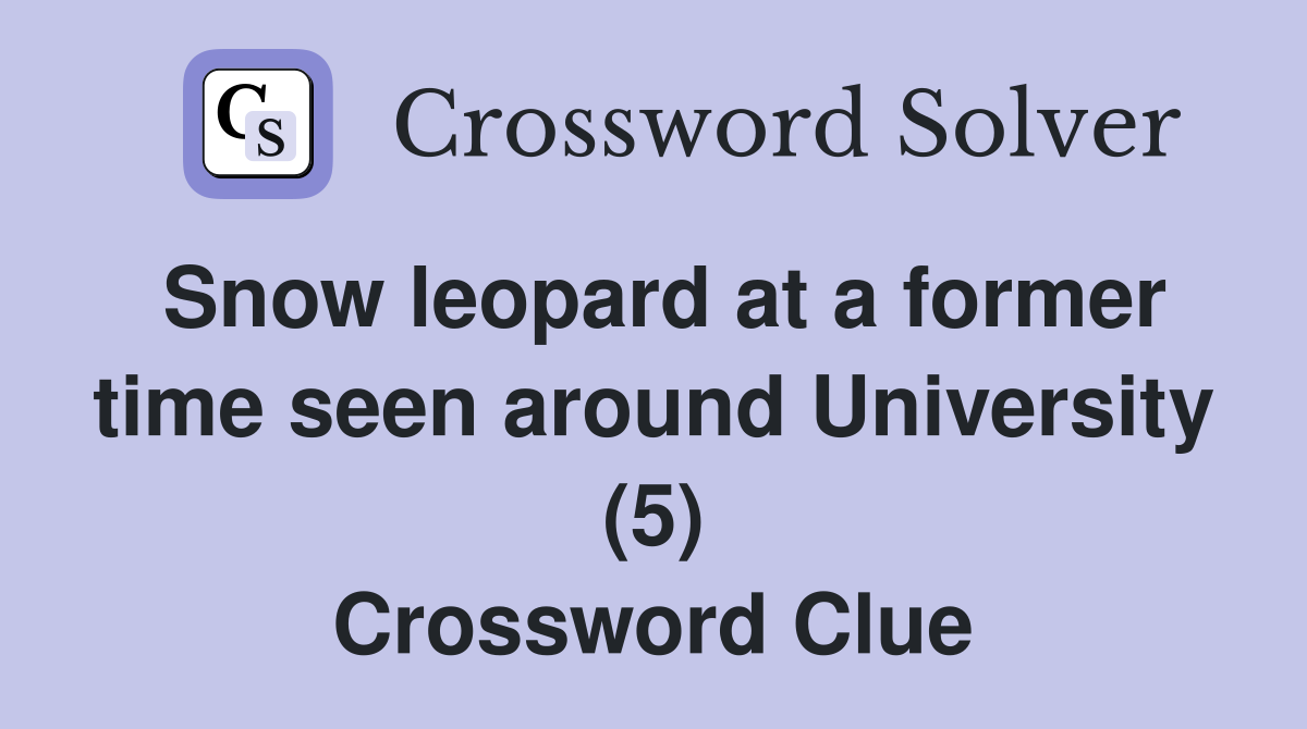 Snow leopard at a former time seen around University (5) Crossword Clue
