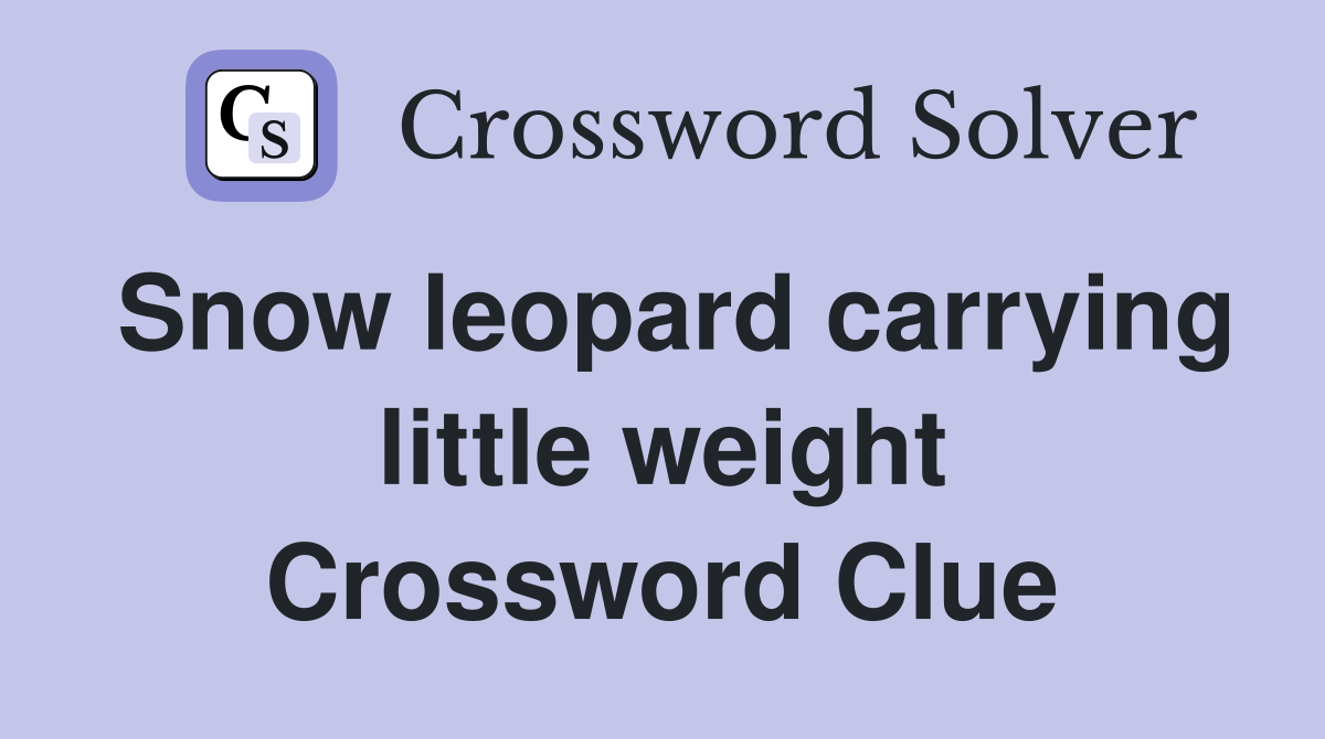 Snow leopard carrying little weight Crossword Clue