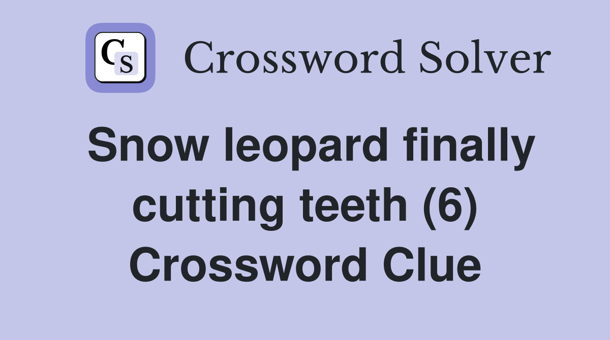 Snow leopard finally cutting teeth (6) Crossword Clue