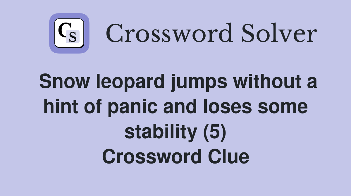 Snow leopard jumps without a hint of panic and loses some stability (5) Crossword Clue