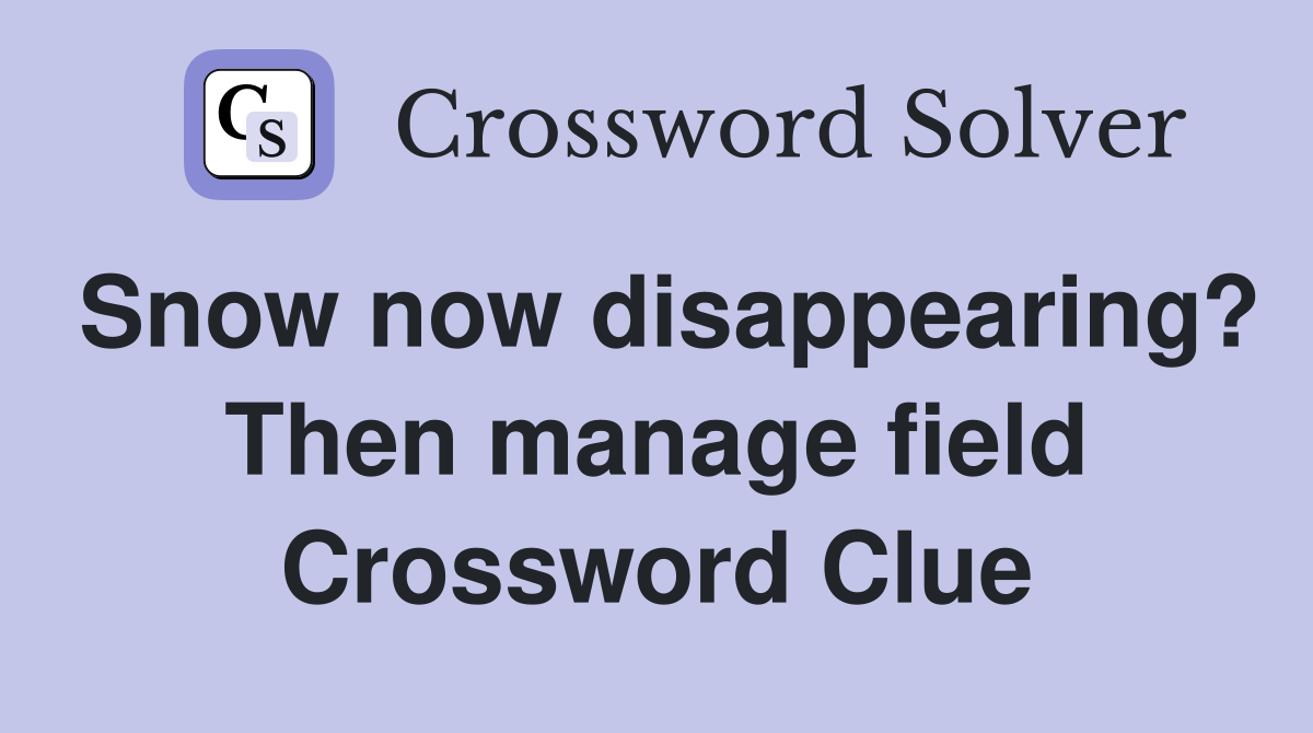 Snow now disappearing? Then manage field Crossword Clue
