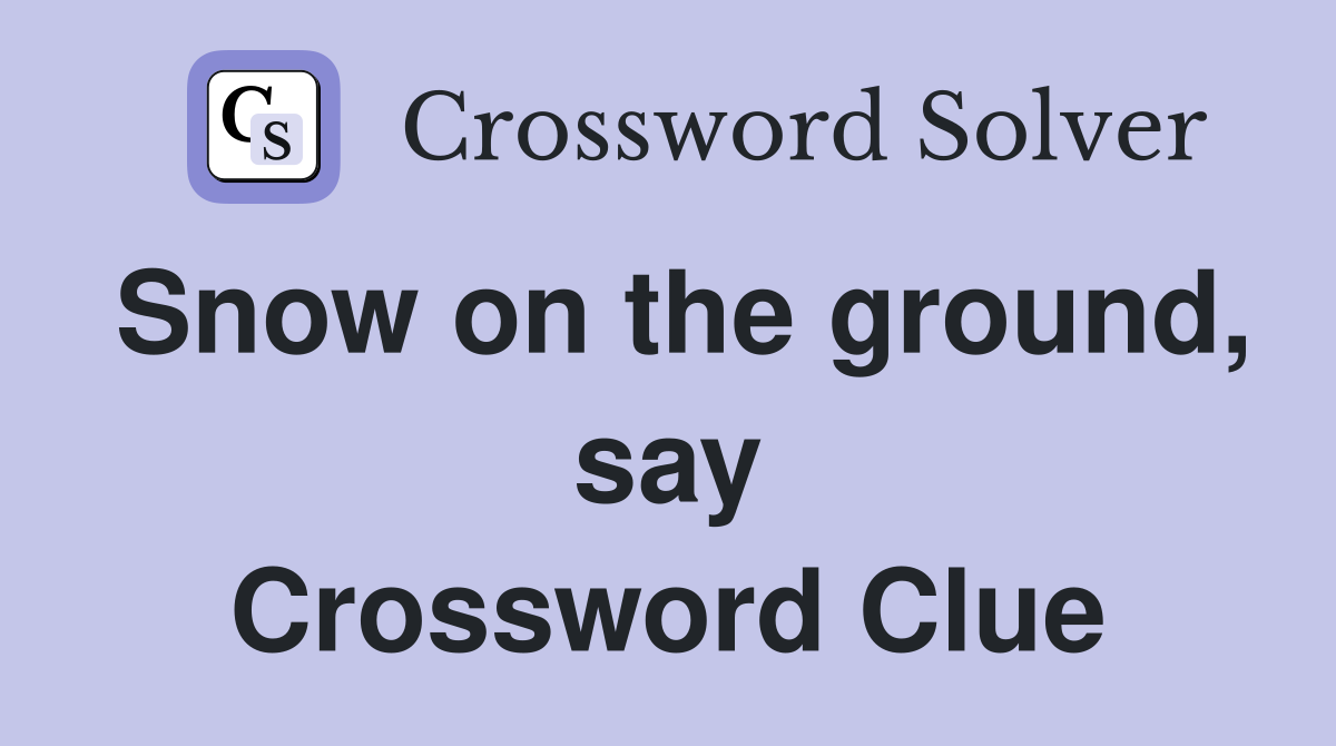 Snow on the ground, say Crossword Clue
