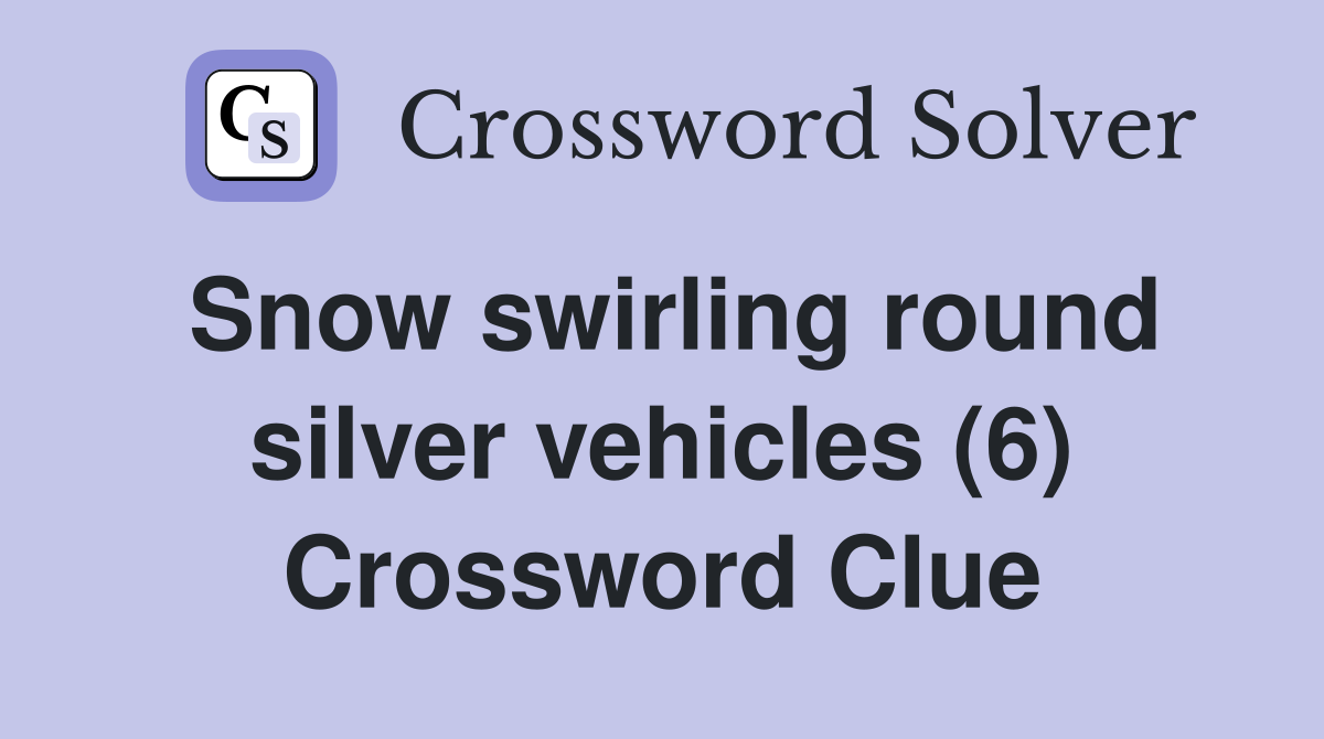 Snow swirling round silver vehicles (6) Crossword Clue