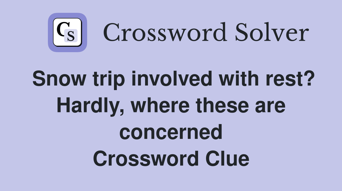 Snow trip involved with rest? Hardly, where these are concerned Crossword Clue