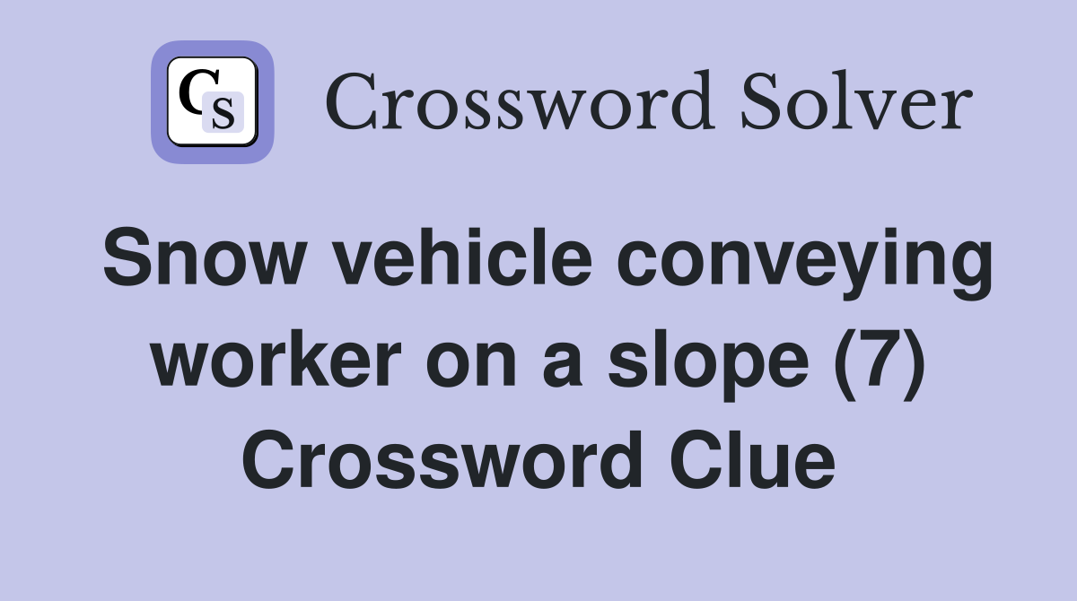 Snow vehicle conveying worker on a slope (7) Crossword Clue