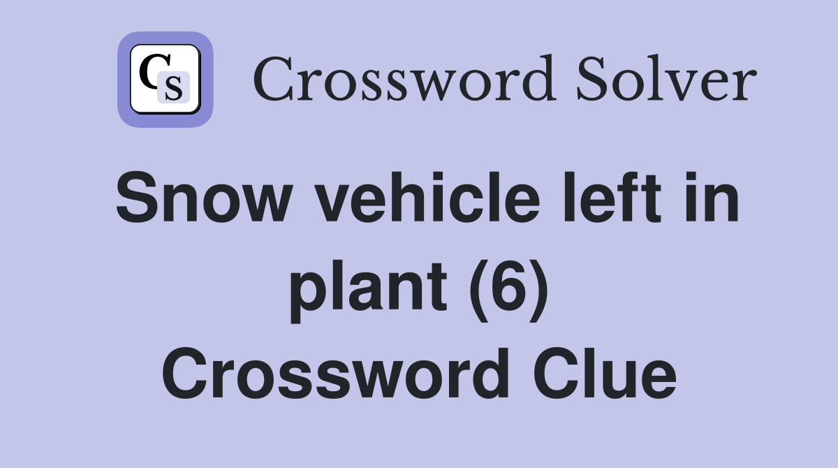 Snow vehicle left in plant (6) Crossword Clue