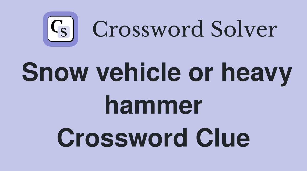 Snow vehicle or heavy hammer Crossword Clue