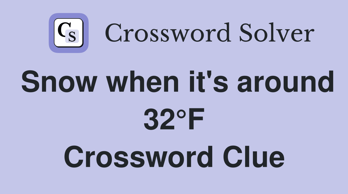 Snow when it's around 32°F Crossword Clue