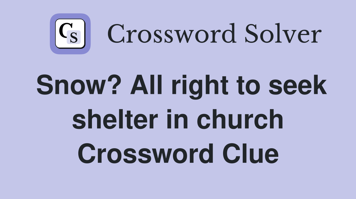 Snow? All right to seek shelter in church Crossword Clue