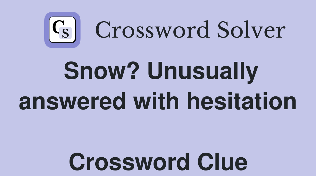 Snow? Unusually answered with hesitation  Crossword Clue