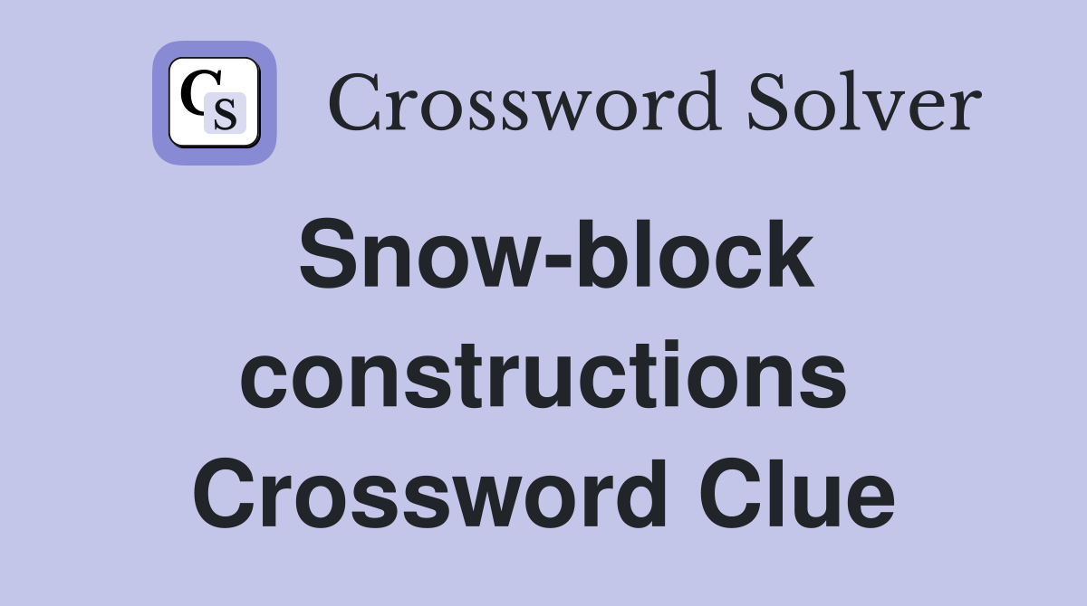 Snow-block constructions Crossword Clue