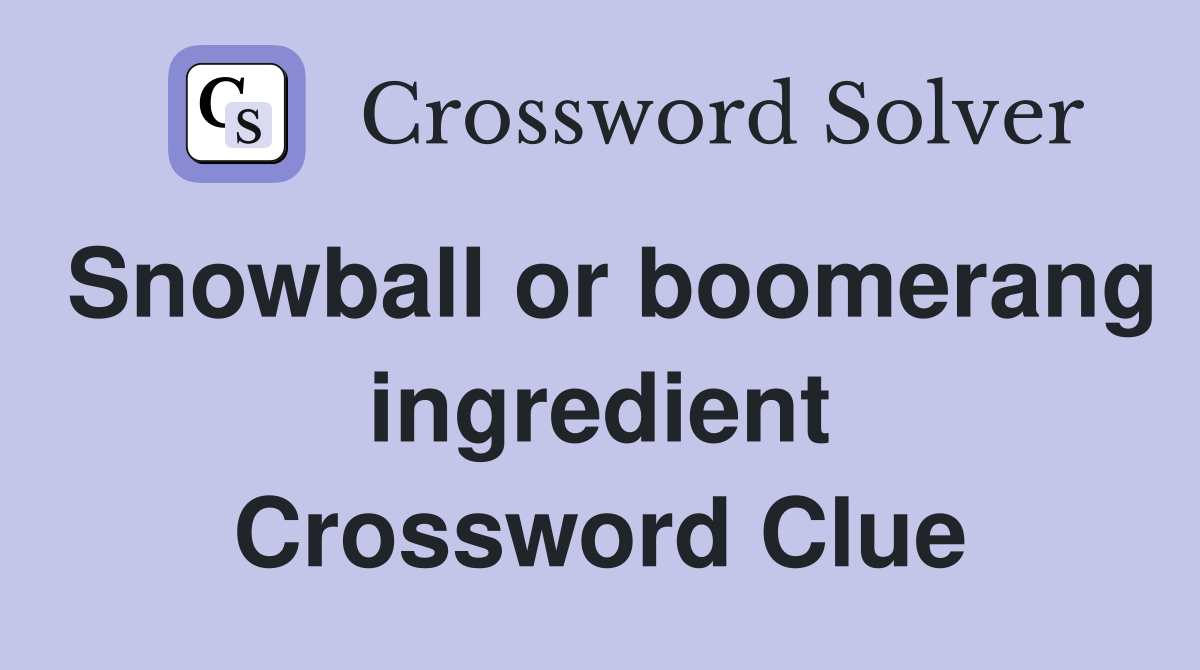 Snowball or boomerang ingredient Crossword Clue