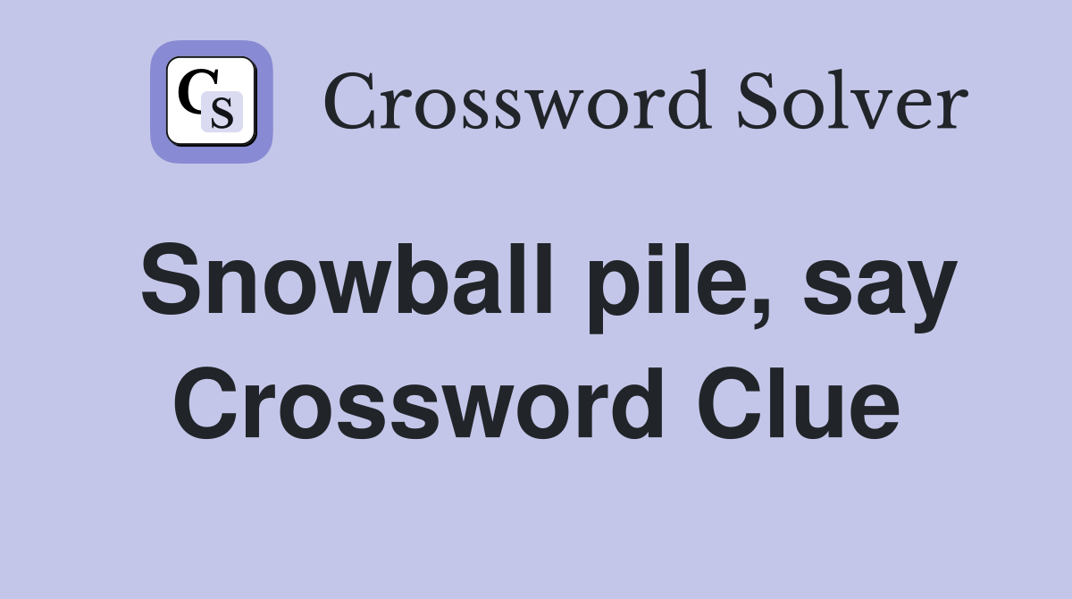 Snowball pile, say Crossword Clue