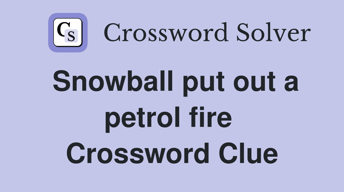 Snowball put out a petrol fire  Crossword Clue