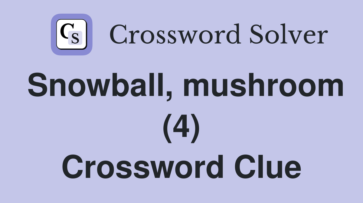 Snowball, mushroom (4) Crossword Clue