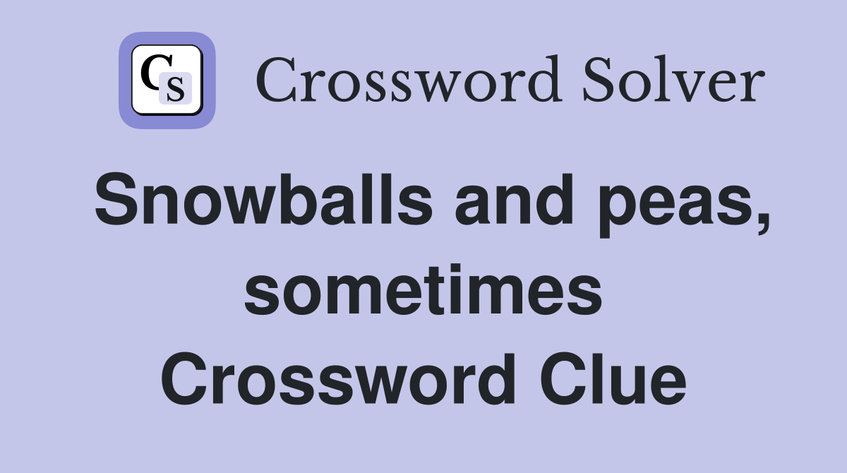 Snowballs and peas, sometimes Crossword Clue