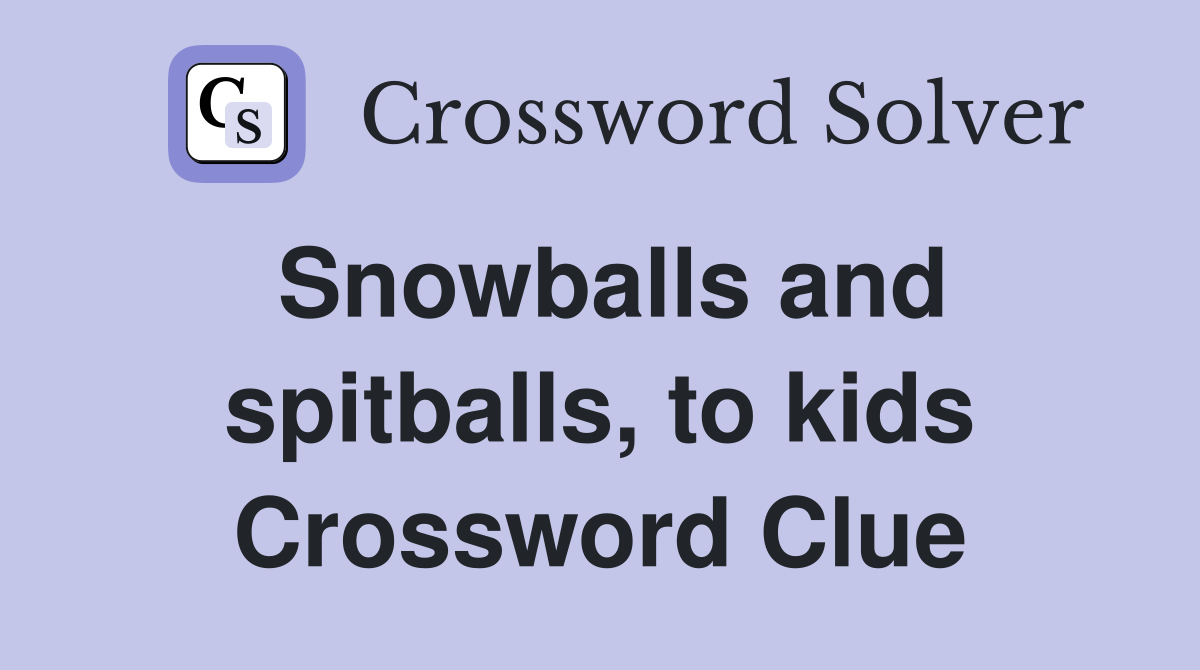 Snowballs and spitballs, to kids Crossword Clue