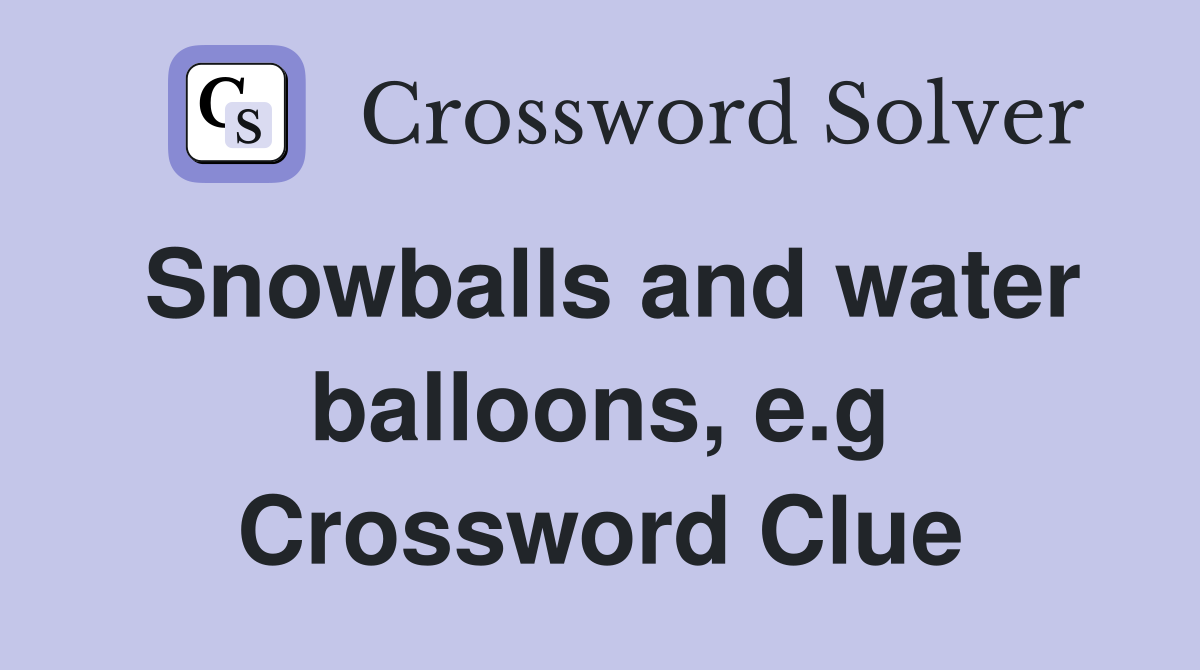 Snowballs and water balloons, e.g Crossword Clue