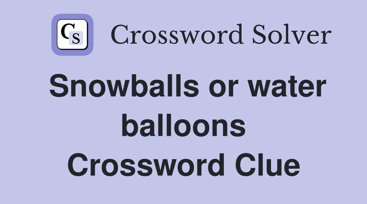 Snowballs or water balloons Crossword Clue