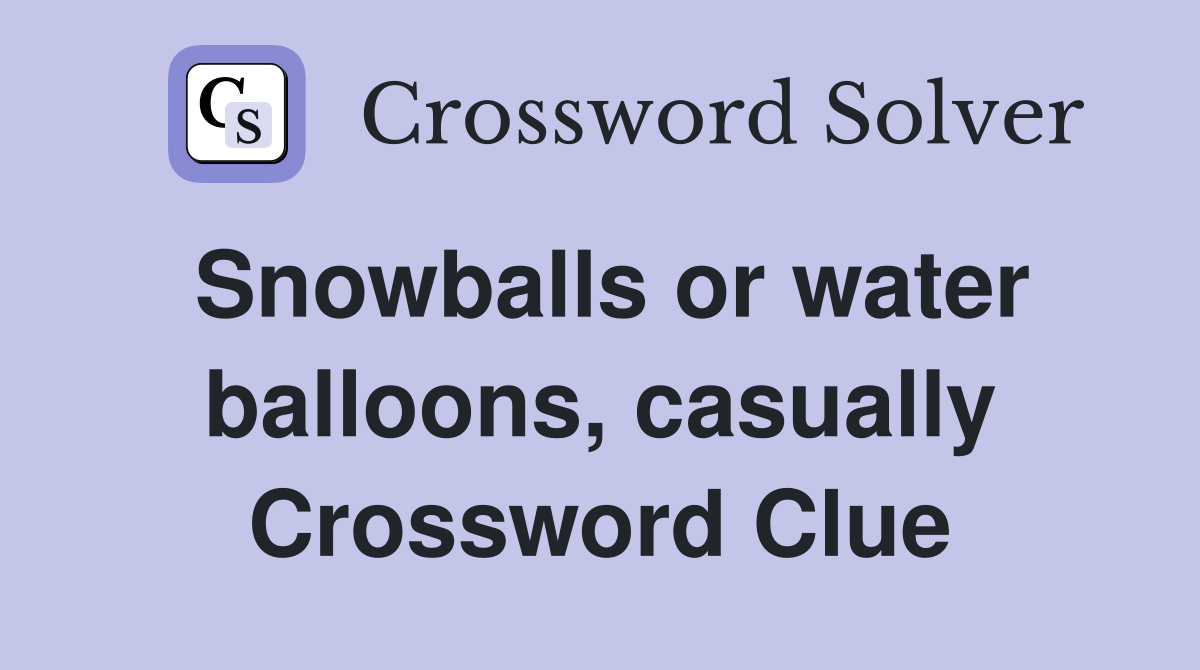 Snowballs or water balloons, casually Crossword Clue