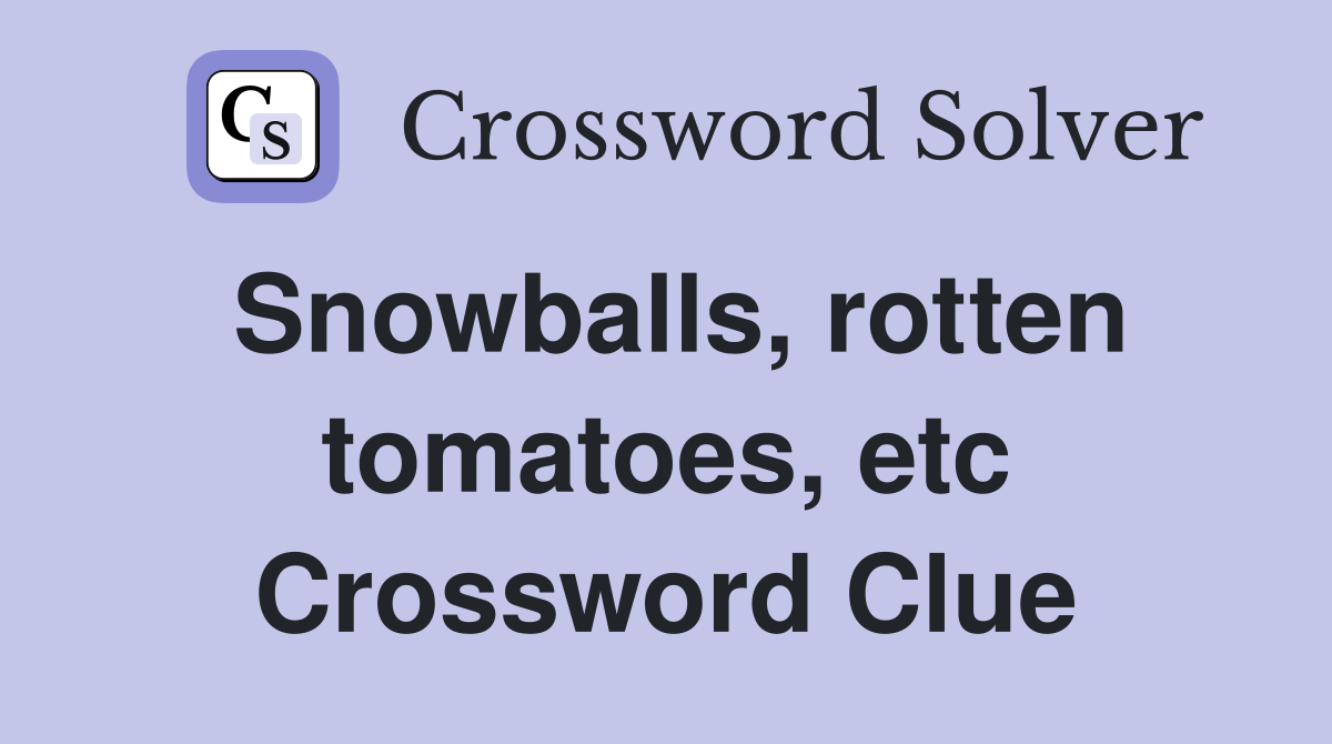 Snowballs, rotten tomatoes, etc Crossword Clue