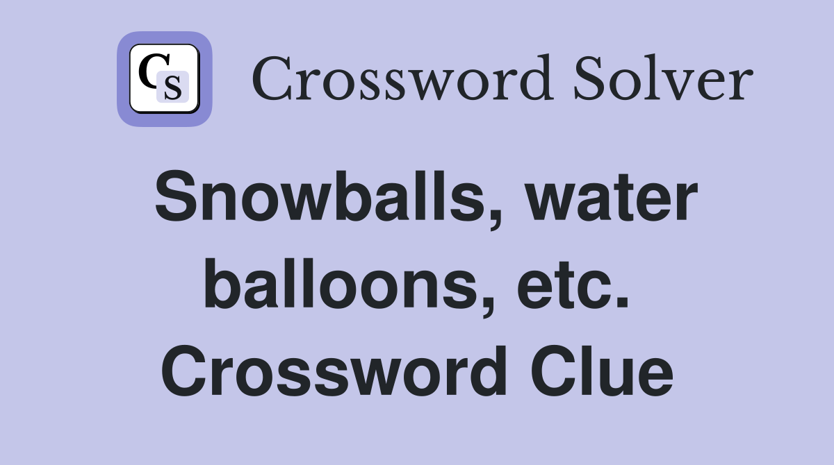 Snowballs, water balloons, etc. Crossword Clue