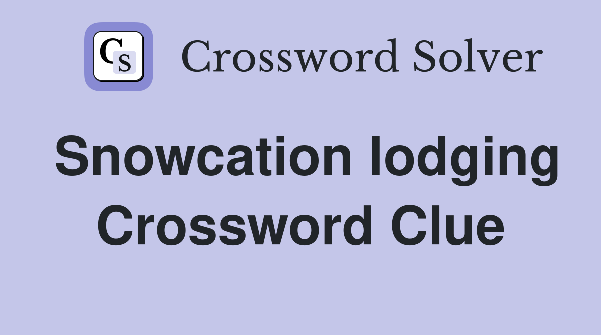 Snowcation lodging Crossword Clue