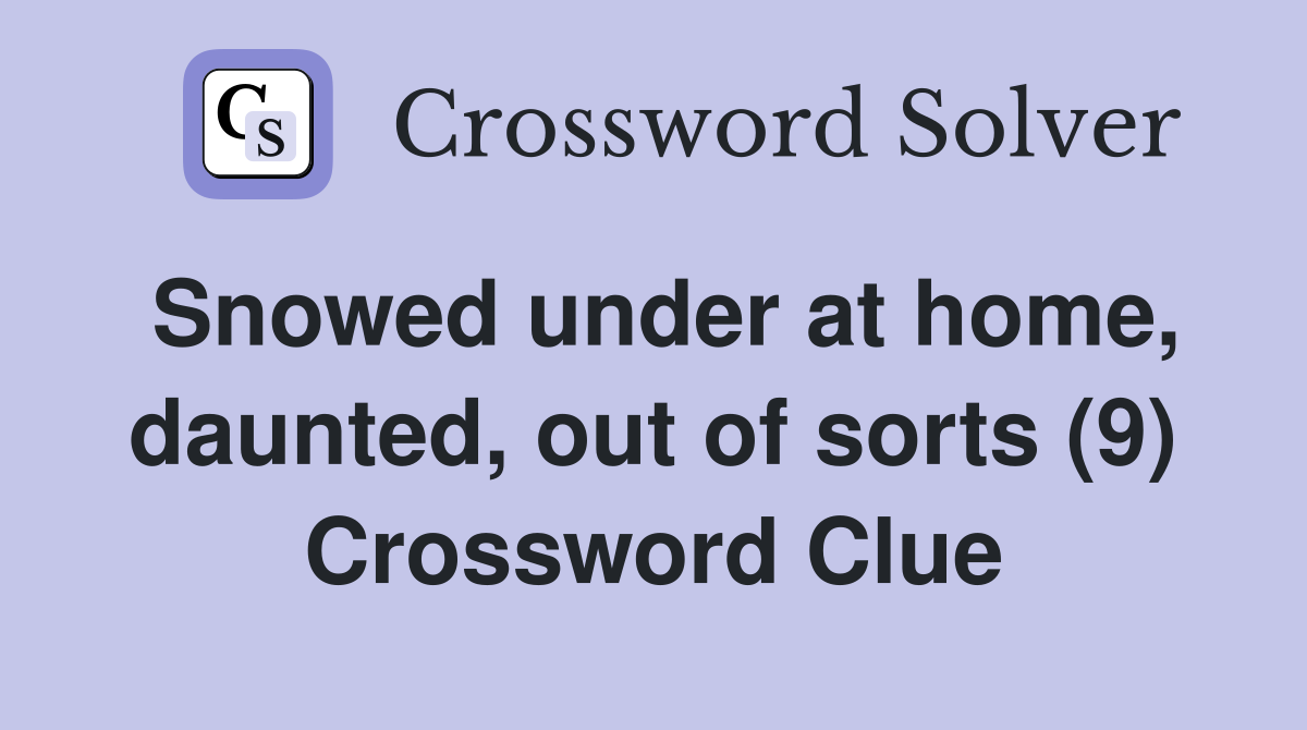 Snowed under at home, daunted, out of sorts (9) Crossword Clue