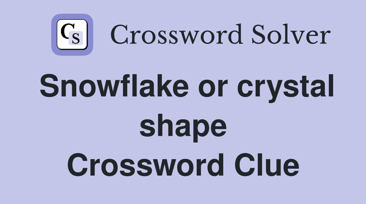 Snowflake or crystal shape Crossword Clue