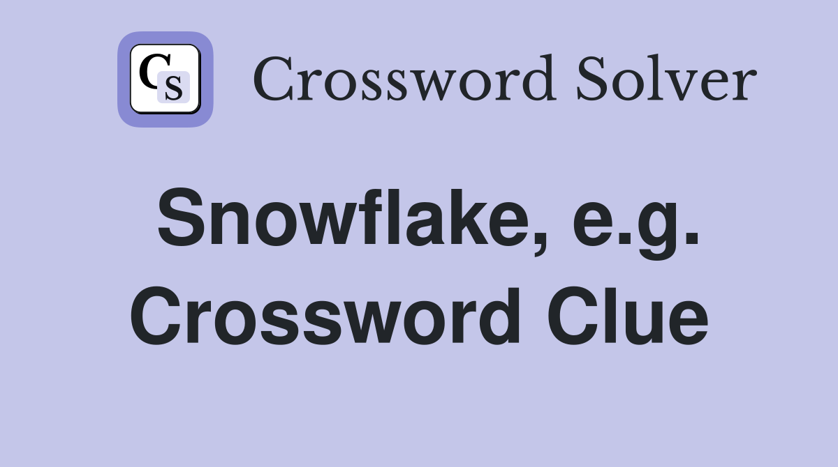 Snowflake, e.g. Crossword Clue