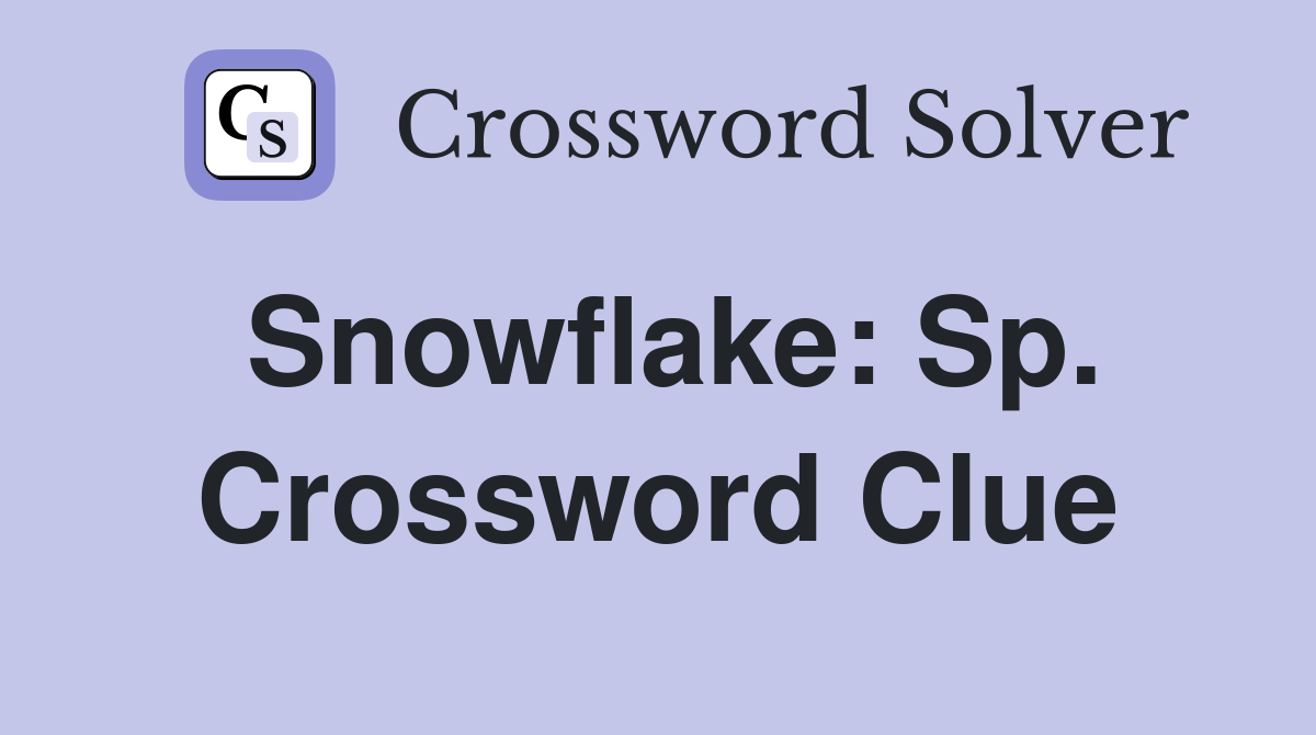 Snowflake: Sp. Crossword Clue