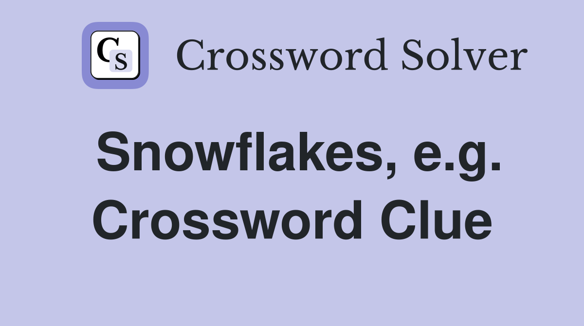Snowflakes, e.g. Crossword Clue
