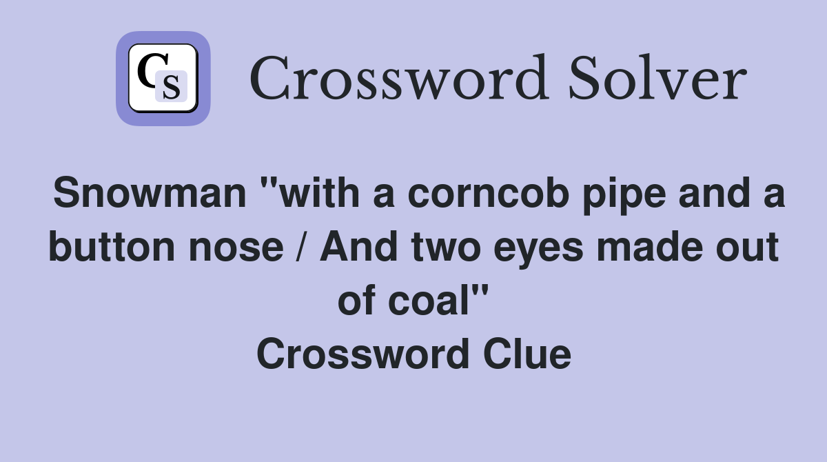Snowman "with a corncob pipe and a button nose / And two eyes made out of coal" Crossword Clue